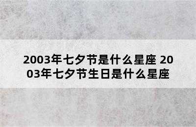 2003年七夕节是什么星座 2003年七夕节生日是什么星座